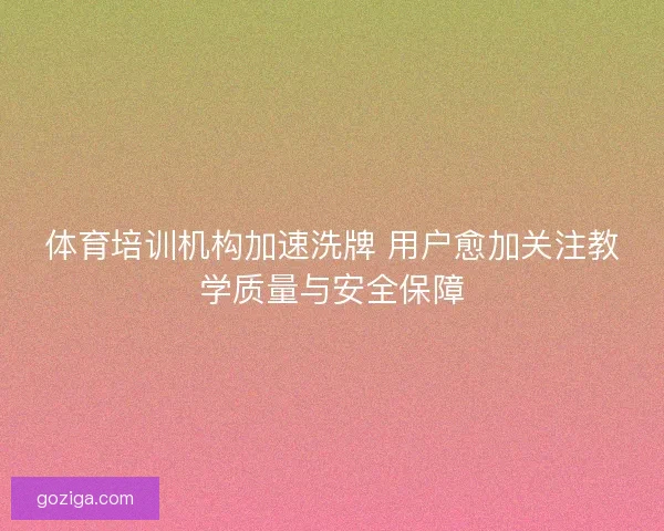 体育培训机构加速洗牌 用户愈加关注教学质量与安全保障