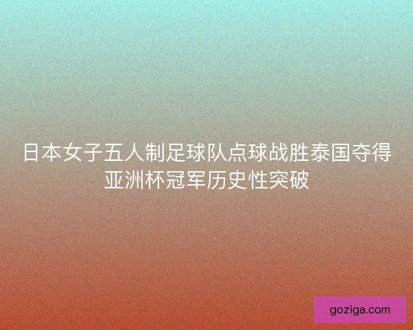 日本女子五人制足球队点球战胜泰国夺得亚洲杯冠军历史性突破