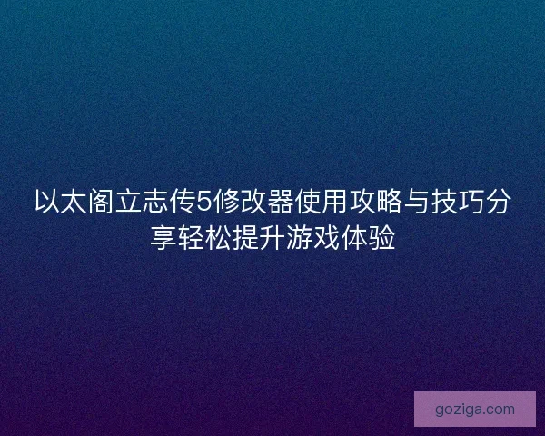 以太阁立志传5修改器使用攻略与技巧分享轻松提升游戏体验