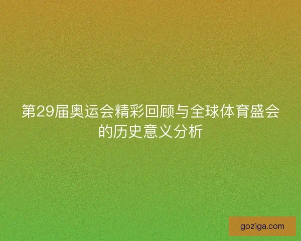 第29届奥运会精彩回顾与全球体育盛会的历史意义分析